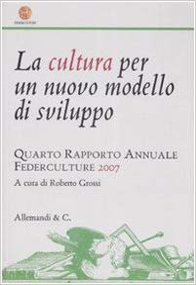 La cultura per un nuovo modello di sviluppo. IV Rapporto Annuale Federculture 2007